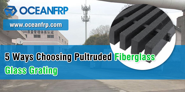 5 Ways Choosing Pultruded Fiberglass Glass Grating